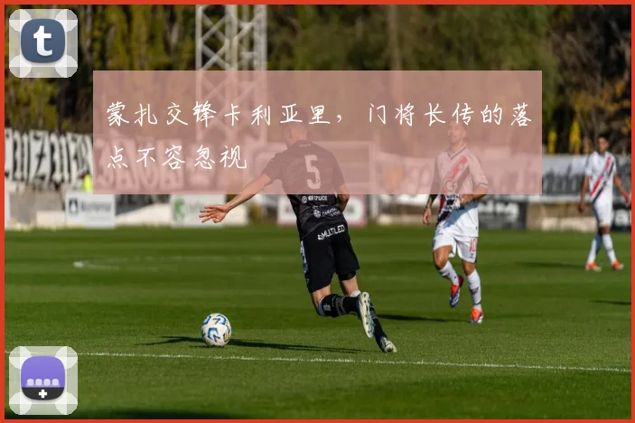 蒙扎交锋卡利亚里,门将长传的落点不容忽视