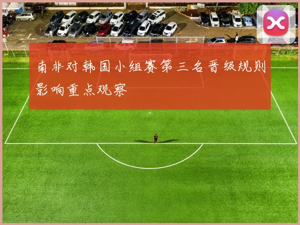 南非对韩国小组赛第三名晋级规则影响重点观察