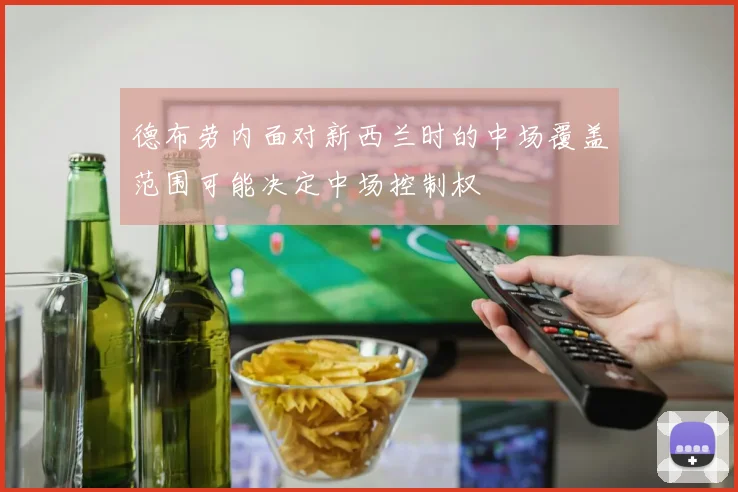 德布劳内面对新西兰时的中场覆盖范围可能决定中场控制权