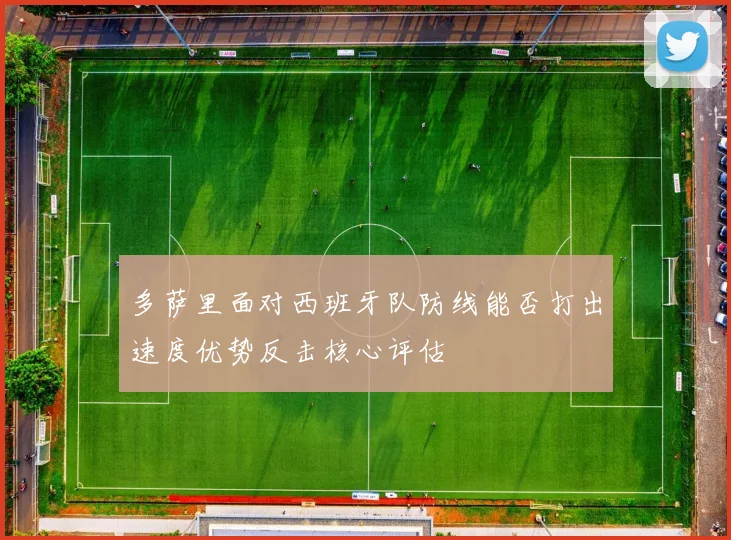 多萨里面对西班牙队防线能否打出速度优势反击核心评估