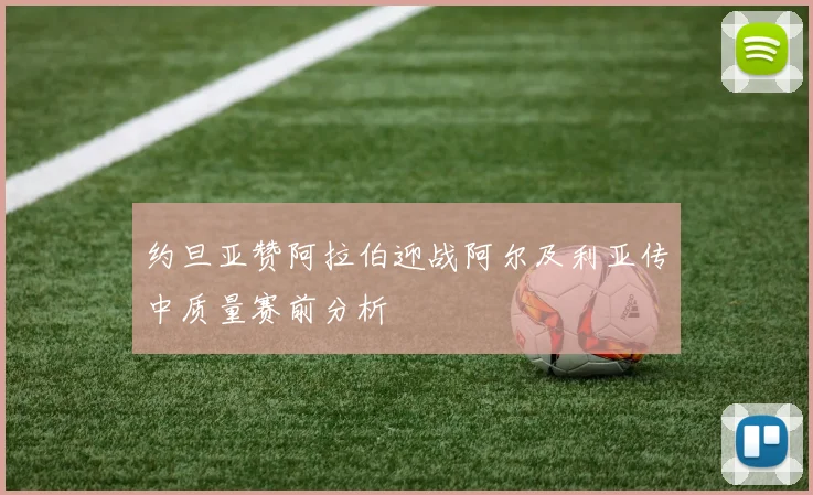 约旦亚赞阿拉伯迎战阿尔及利亚传中质量赛前分析