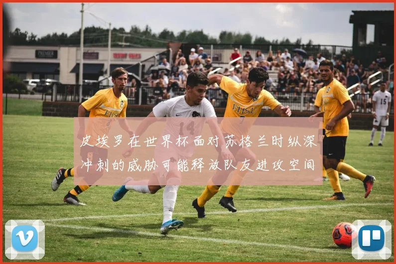 皮埃罗在世界杯面对苏格兰时纵深冲刺的威胁可能释放队友进攻空间