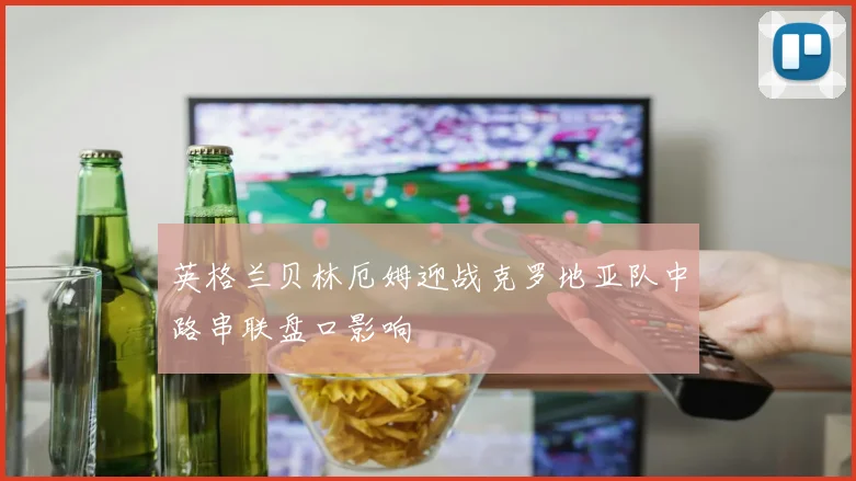 英格兰贝林厄姆迎战克罗地亚队中路串联盘口影响