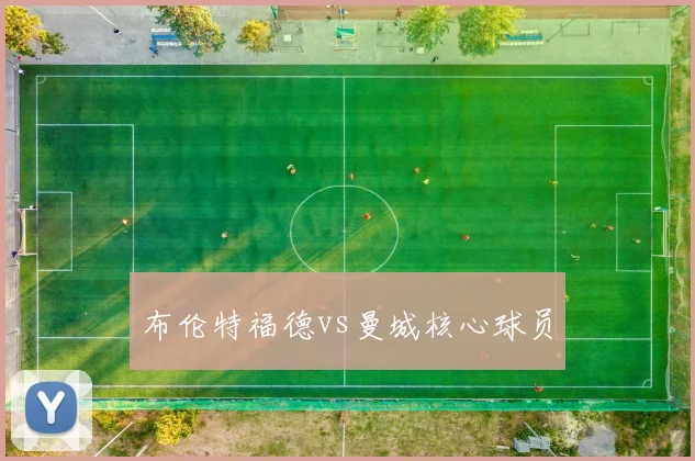 布伦特福德vs曼城核心球员