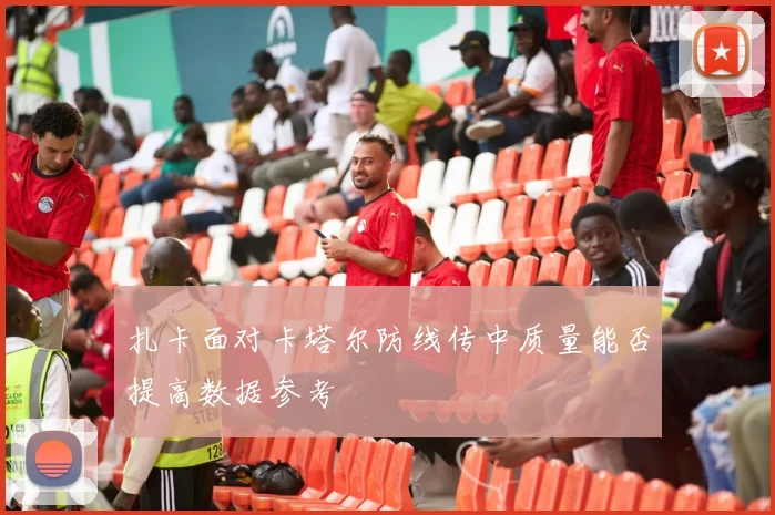 扎卡面对卡塔尔防线传中质量能否提高数据参考