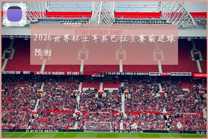 2026世界杯土耳其巴拉圭赛前进球预测
