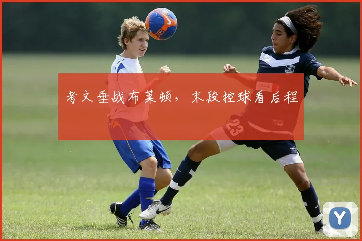 考文垂战布莱顿，末段控球看后程