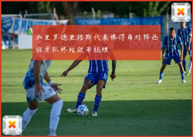 加里罗德里格斯代表佛得角对阵西班牙队终结效率梳理