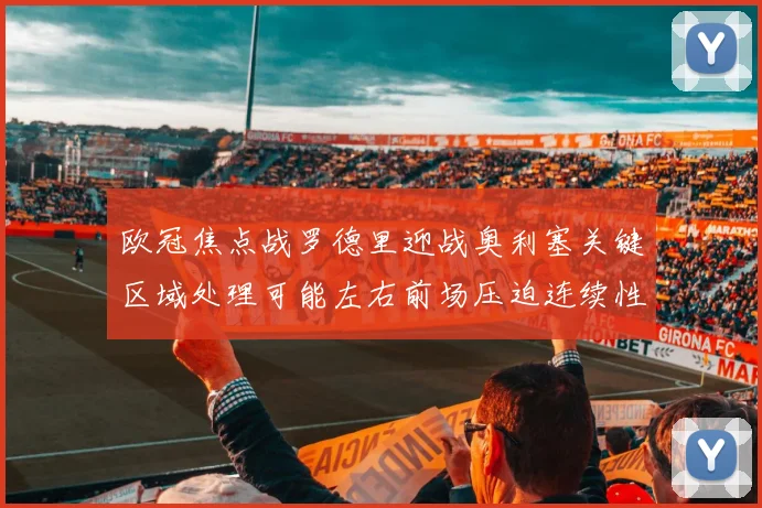 欧冠焦点战罗德里迎战奥利塞关键区域处理可能左右前场压迫连续性