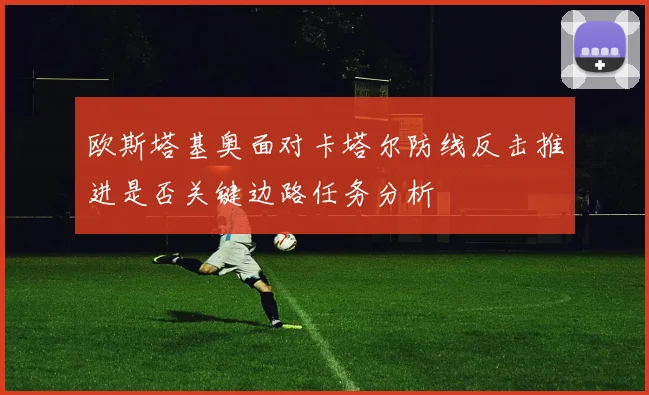 欧斯塔基奥面对卡塔尔防线反击推进是否关键边路任务分析