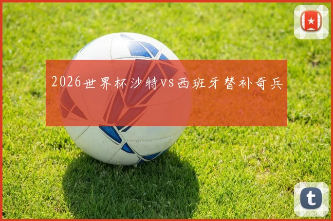 2026世界杯沙特vs西班牙替补奇兵