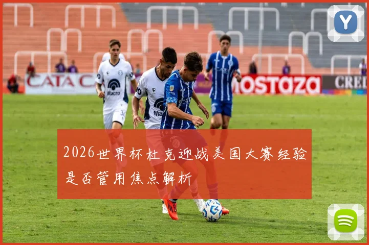 2026世界杯杜克迎战美国大赛经验是否管用焦点解析