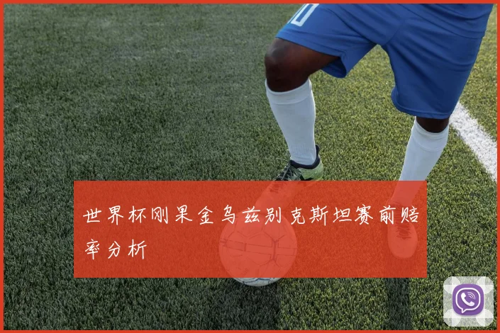 世界杯刚果金乌兹别克斯坦赛前赔率分析