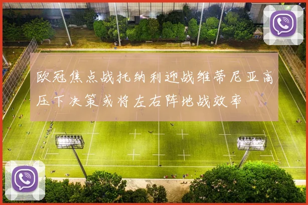 欧冠焦点战托纳利迎战维蒂尼亚高压下决策或将左右阵地战效率