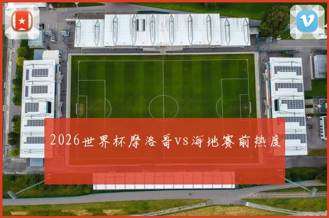 2026世界杯摩洛哥vs海地赛前热度