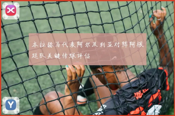 本拉赫马代表阿尔及利亚对阵阿根廷队关键传球评估