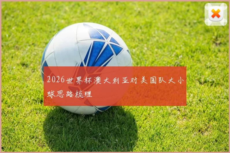 2026世界杯澳大利亚对美国队大小球思路梳理