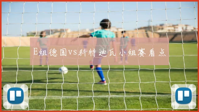 E组德国vs科特迪瓦小组赛看点