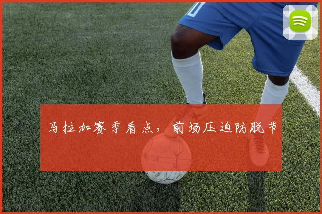 马拉加赛季看点，前场压迫防脱节