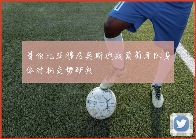 哥伦比亚穆尼奥斯迎战葡萄牙队身体对抗走势研判