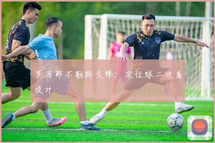 罗马那不勒斯交锋：定位球二攻看设计