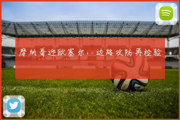 摩纳哥迎欧塞尔，边路攻防再检验