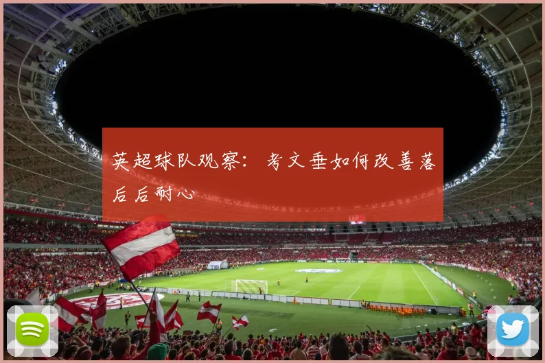 英超球队观察：考文垂如何改善落后后耐心