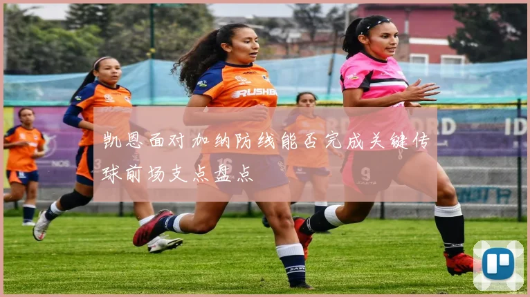 凯恩面对加纳防线能否完成关键传球前场支点盘点