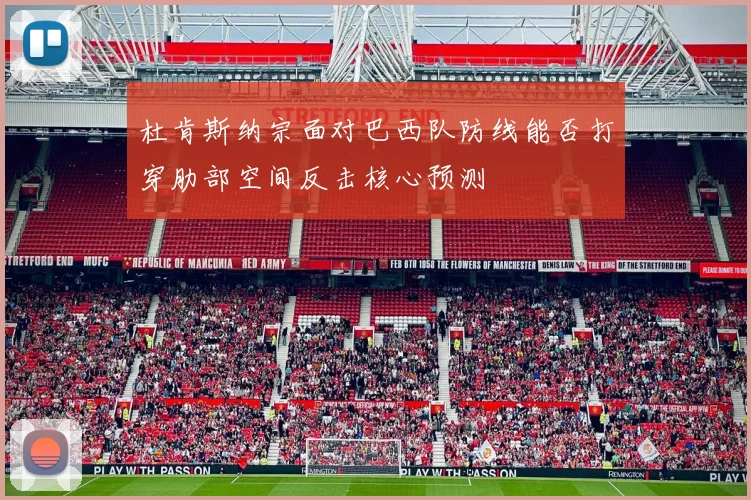 杜肯斯纳宗面对巴西队防线能否打穿肋部空间反击核心预测